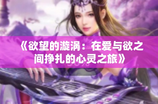 《欲望的漩涡：在爱与欲之间挣扎的心灵之旅》