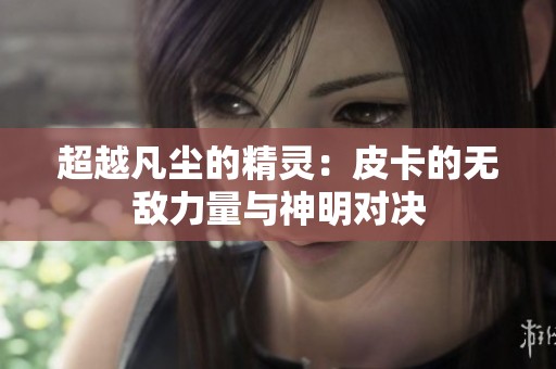 超越凡尘的精灵：皮卡的无敌力量与神明对决