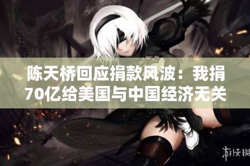 陈天桥回应捐款风波：我捐70亿给美国与中国经济无关