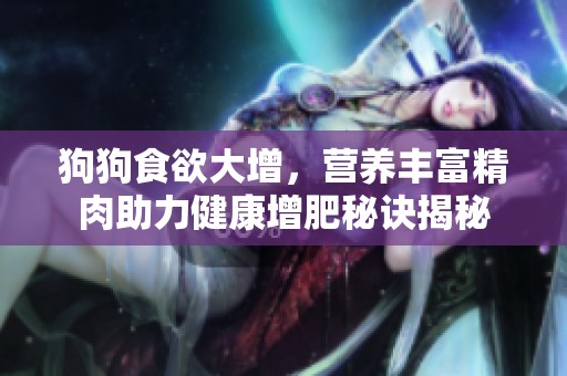 狗狗食欲大增，营养丰富精肉助力健康增肥秘诀揭秘