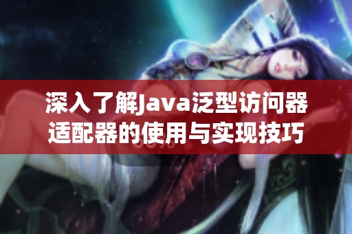 深入了解Java泛型访问器适配器的使用与实现技巧