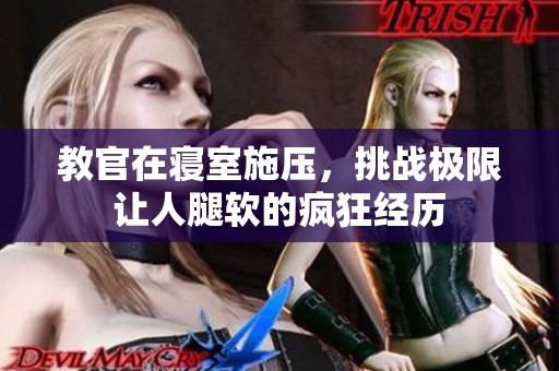 教官在寝室施压，挑战极限让人腿软的疯狂经历