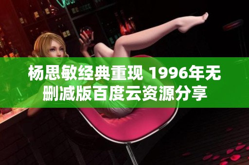 杨思敏经典重现 1996年无删减版百度云资源分享