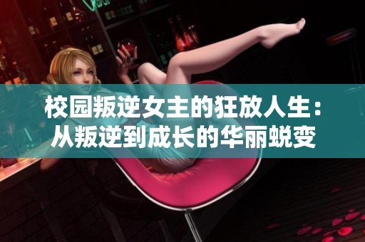 校园叛逆女主的狂放人生：从叛逆到成长的华丽蜕变