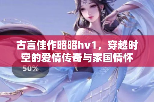 古言佳作昭昭hv1，穿越时空的爱情传奇与家国情怀