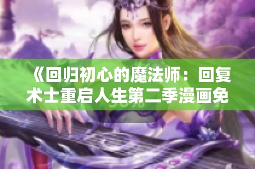 《回归初心的魔法师：回复术士重启人生第二季漫画免费阅读》