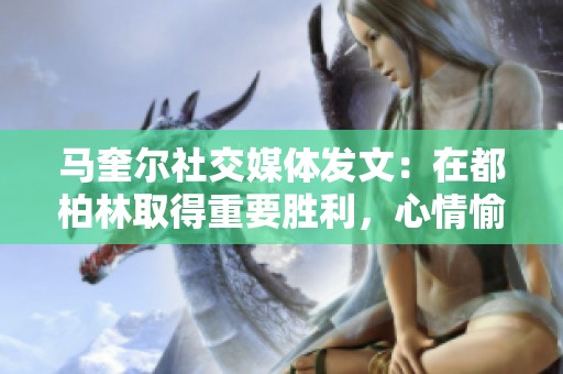 马奎尔社交媒体发文：在都柏林取得重要胜利，心情愉悦