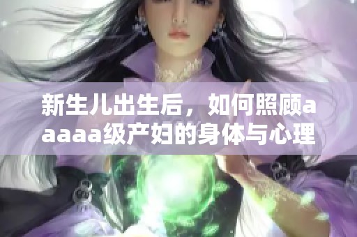 新生儿出生后，如何照顾aaaaa级产妇的身体与心理健康