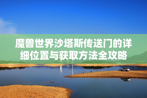 魔兽世界沙塔斯传送门的详细位置与获取方法全攻略