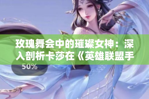 玫瑰舞会中的璀璨女神：深入剖析卡莎在《英雄联盟手游》中的独特魅力