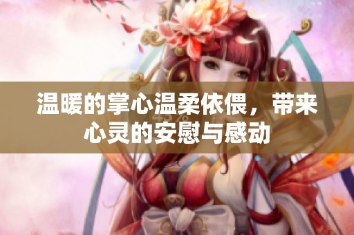 温暖的掌心温柔依偎，带来心灵的安慰与感动
