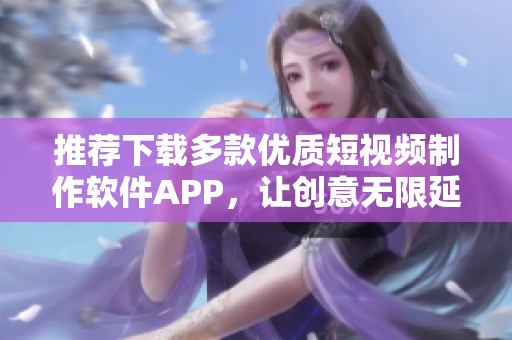 推荐下载多款优质短视频制作软件APP，让创意无限延展