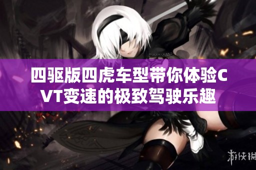 四驱版四虎车型带你体验CVT变速的极致驾驶乐趣