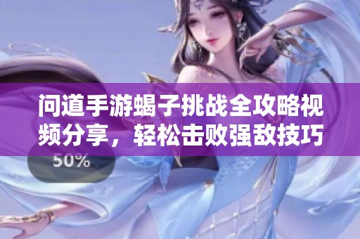 问道手游蝎子挑战全攻略视频分享，轻松击败强敌技巧解析