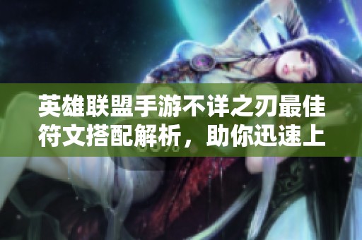 英雄联盟手游不详之刃最佳符文搭配解析，助你迅速上分
