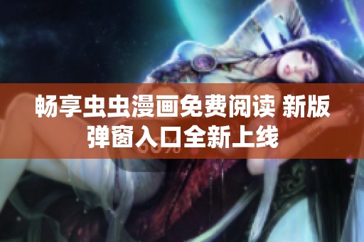 畅享虫虫漫画免费阅读 新版弹窗入口全新上线