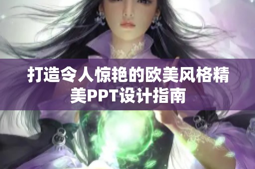 打造令人惊艳的欧美风格精美PPT设计指南