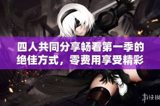 四人共同分享畅看第一季的绝佳方式，零费用享受精彩剧情
