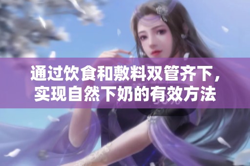 通过饮食和敷料双管齐下，实现自然下奶的有效方法