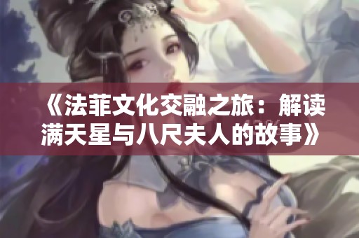 《法菲文化交融之旅：解读满天星与八尺夫人的故事》