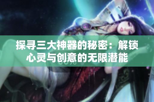 探寻三大神器的秘密：解锁心灵与创意的无限潜能