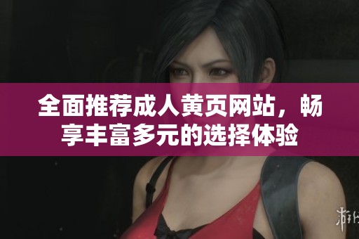 全面推荐成人黄页网站，畅享丰富多元的选择体验