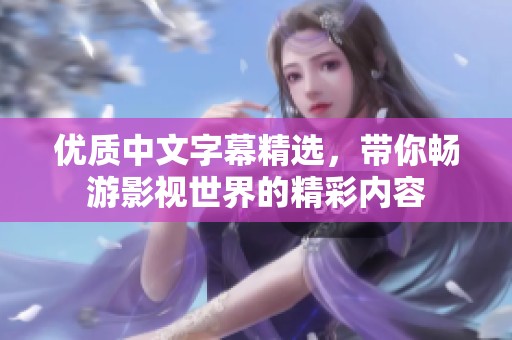 优质中文字幕精选，带你畅游影视世界的精彩内容