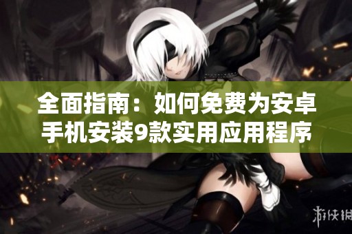 全面指南：如何免费为安卓手机安装9款实用应用程序