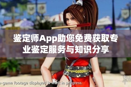 鉴定师App助您免费获取专业鉴定服务与知识分享