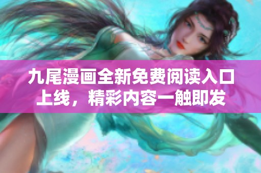九尾漫画全新免费阅读入口上线，精彩内容一触即发