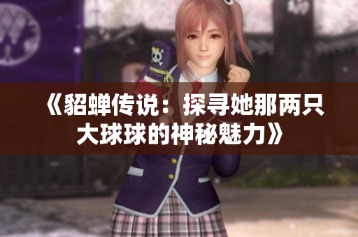 《貂蝉传说：探寻她那两只大球球的神秘魅力》
