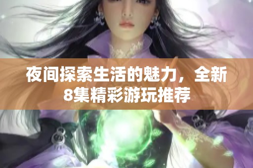 夜间探索生活的魅力，全新8集精彩游玩推荐