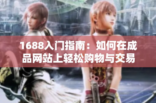 1688入门指南：如何在成品网站上轻松购物与交易
