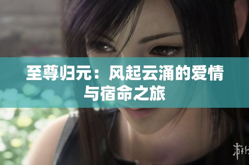 至尊归元：风起云涌的爱情与宿命之旅