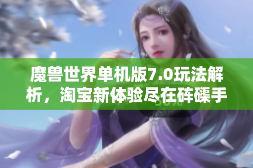 魔兽世界单机版7.0玩法解析，淘宝新体验尽在砗磲手游之家