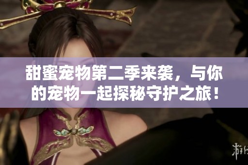 甜蜜宠物第二季来袭，与你的宠物一起探秘守护之旅！