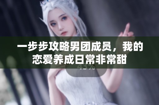 一步步攻略男团成员，我的恋爱养成日常非常甜
