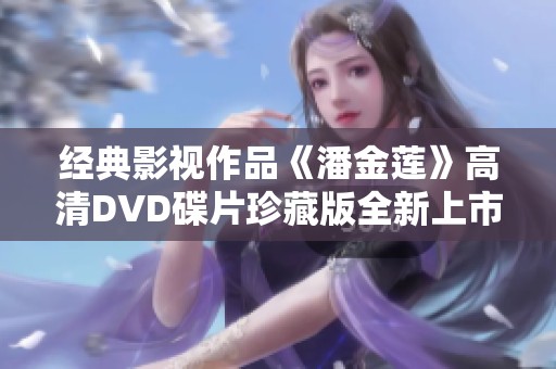 经典影视作品《潘金莲》高清DVD碟片珍藏版全新上市