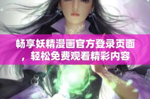 畅享妖精漫画官方登录页面，轻松免费观看精彩内容
