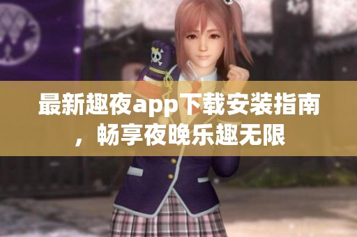最新趣夜app下载安装指南，畅享夜晚乐趣无限