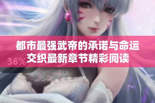 都市最强武帝的承诺与命运交织最新章节精彩阅读