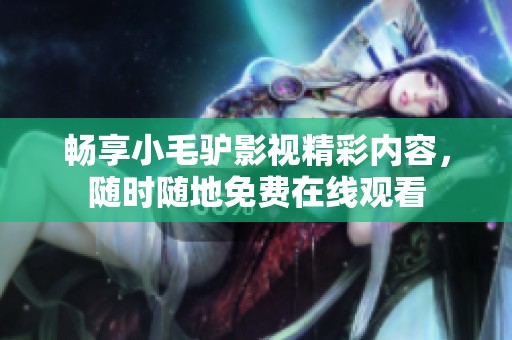 畅享小毛驴影视精彩内容，随时随地免费在线观看