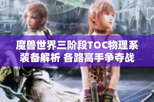 魔兽世界三阶段TOC物理系装备解析 各路高手争夺战开启！