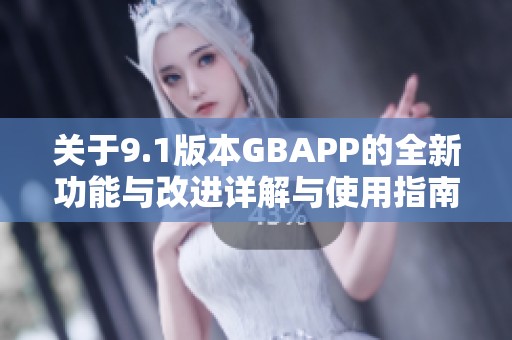 关于9.1版本GBAPP的全新功能与改进详解与使用指南