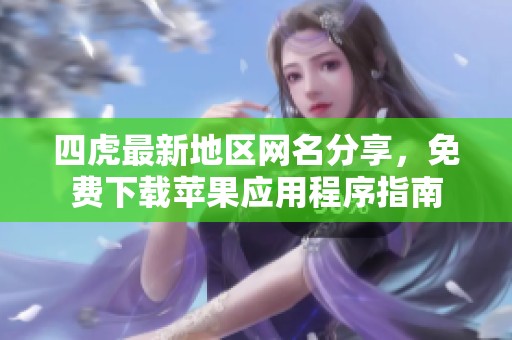 四虎最新地区网名分享，免费下载苹果应用程序指南