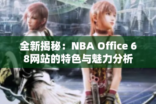 全新揭秘：NBA Office 68网站的特色与魅力分析