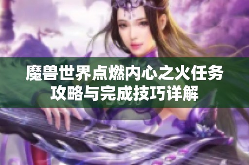 魔兽世界点燃内心之火任务攻略与完成技巧详解
