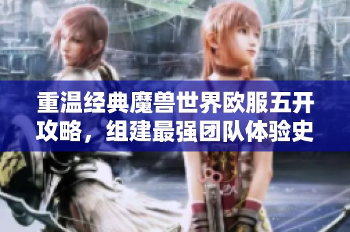 重温经典魔兽世界欧服五开攻略，组建最强团队体验史诗之旅