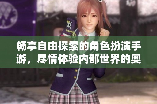 畅享自由探索的角色扮演手游，尽情体验内部世界的奥秘