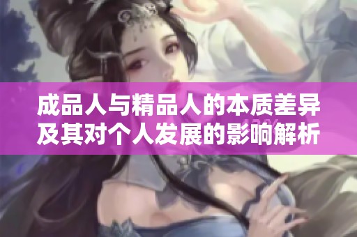 成品人与精品人的本质差异及其对个人发展的影响解析
